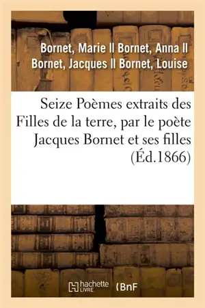 Seize Poèmes extraits des Filles de la terre, par le poète Jacques Bornet et ses filles : Anna, Louise et Marie Bornet