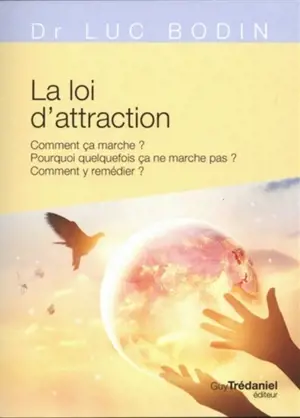 La loi de l'attraction : comment ça marche ? Pourquoi quelquefois ça ne marche pas ? Comment y remédier ?