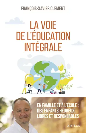 La voie de l'éducation intégrale : en famille et à l'école : des enfants heureux, libres et responsables