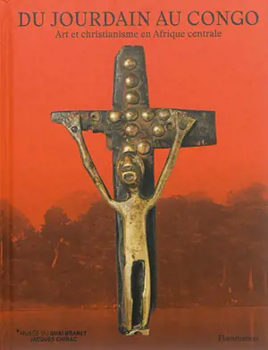 Du Jourdain au Congo : art et christianisme en Afrique centrale. Crossing rivers : from the Jordan to the Congo : art and christianity in Central Africa