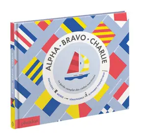 Alpha, Bravo, Charlie : le guide complet des codes maritimes : pavillons, morse, sémaphores, alphabet phonétique