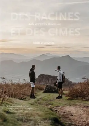 Des racines et des cimes : Xabi et Patrice Ibarboure : récits et recettes