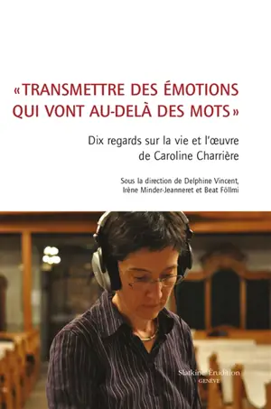 Transmettre des émotions qui vont au-delà des mots : dix regards sur la vie et l'oeuvre de Caroline Charrière