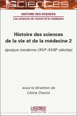 Histoire des sciences de la vie et de la médecine. Vol. 2. Epoque moderne (XVIe-XVIIIe siècles)