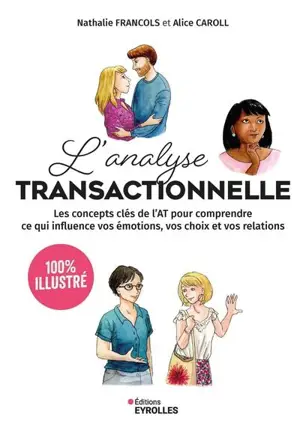 L'analyse transactionnelle : 100 % illustré : les concepts clés de l'AT pour comprendre ce qui influence vos émotions, vos choix et vos relations