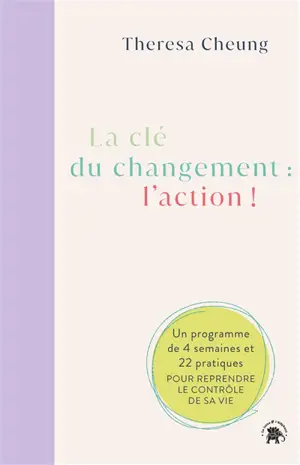La clé du changement : l'action ! : un programme de 4 semaines et 22 pratiques pour reprendre le contrôle de sa vie