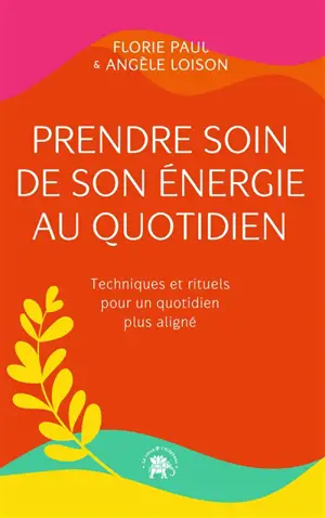 Prendre soin de son énergie au quotidien : techniques et rituels pour un quotidien plus aligné