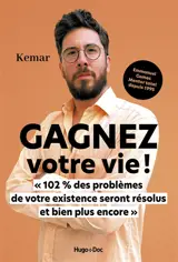 Gagnez votre vie ! : 102 % des problèmes de votre existence seront résolus et bien plus encore