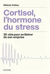 Cortisol, l'hormone du stress : 20 clés pour se libérer de son emprise