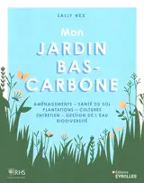 Mon jardin bas-carbone : aménagements, santé du sol, plantations, cultures, entretien, gestion de l'eau, biodiversité