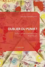 Oublier ou punir ? : justice pénale internationale et politique