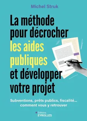 La méthode pour décrocher les aides publiques et développer votre projet : subventions, prêts publics, fiscalité... comment vous y retrouver