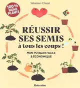 Réussir ses semis à tous les coups ! : mon potager facile & économique
