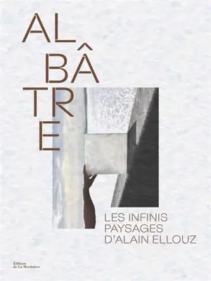 Albâtre : les infinis paysages d'Alain Ellouz