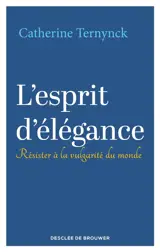 L'esprit d'élégance : résister à la vulgarité du monde