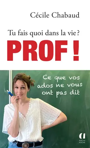 Tu fais quoi dans la vie ? : prof ! : ce que vos ados ne vous ont pas dit