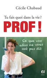 Tu fais quoi dans la vie ? : prof ! : ce que vos ados ne vous ont pas dit