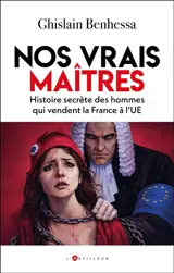 Nos vrais maîtres : histoire secrète des hommes qui vendent la France à l'UE