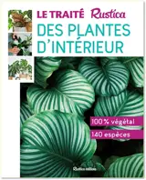 Le traité Rustica des plantes d'intérieur : 100 % végétal, 140 espèces