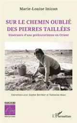 Sur le chemin oublié des pierres taillées : itinérance d'une préhistorienne en Orient : entretiens avec Sophie Berthier et Valentine Roux