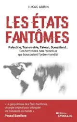 Les Etats fantômes : Palestine, Transnistrie, Taïwan, Somaliland... : ces territoires non reconnus qui bousculent l'ordre mondial
