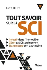 Tout savoir sur la SCI : investir dans l'immobilier, gérer sa SCI sereinement, transmettre son patrimoine