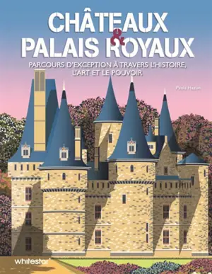 Châteaux & palais royaux : parcours d'exception à travers l'histoire, l'art et le pouvoir