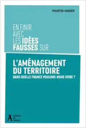 En finir avec les idées fausses sur l'aménagement du territoire : dans quelle France voulons-nous vivre ?