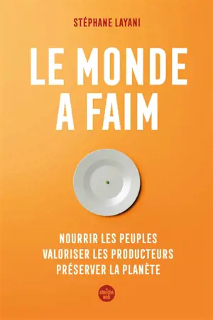 Le monde a faim : nourrir les peuples, valoriser les producteurs, préserver la planète