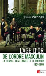 La France, les femmes et le pouvoir. Vol. 4. L'âge d'or de l'ordre masculin : 1804-1860