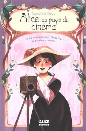 Alice au pays du cinéma : la vie extraordinaire d'Alice Guy, la première cinéaste