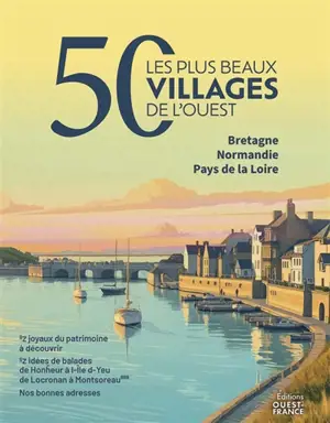 Les 50 plus beaux villages de l'Ouest : Bretagne, Normandie, Pays de la Loire : 50 joyaux du patrimoine à découvrir, 50 idées de balades de Honfleur à l'Ile d'Yeu, de Locronan à Montsoreau... Nos bonnes adresses