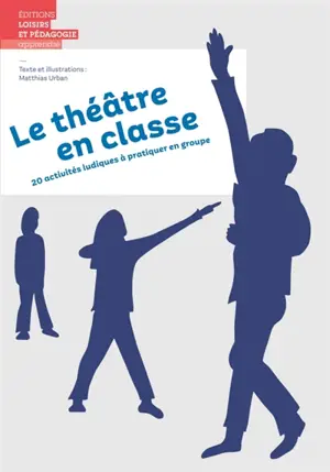Le théâtre en classe : 20 activités ludiques à pratiquer en groupe