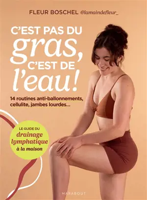 C'est pas du gras, c'est de l'eau ! : 14 routines anti-ballonnements, cellulite, jambes lourdes... : le guide du drainage lymphatique à la maison