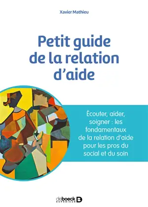 Petit guide de la relation d'aide : écouter, accompagner, soigner : les fondamentaux de la relation d'aide pour les pros du social et du soin