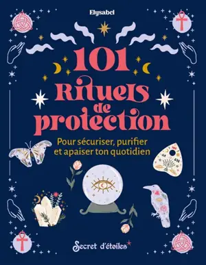 101 rituels de protection : pour sécuriser, purifier et apaiser ton quotidien