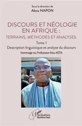 Discours et néologie en Afrique : terrains, méthodes et analyses. Vol. 1. Description linguistique et analyse du discours : hommage au professeur Alou Keïta