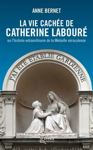 La vie cachée de Catherine Labouré ou L'histoire extraordinaire de la médaille miraculeuse