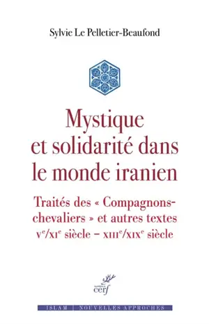 Mystique et solidarité dans le monde iranien : traités des Compagnons-chevaliers et autres textes : Ve-XIe siècle-XIIIe-XIXe siècle