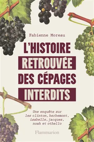 L'histoire retrouvée des cépages interdits : une enquête sur les clinton, herbemont, isabelle, jacquez, noah et othello
