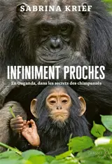 Infiniment proches : en Ouganda, dans les secrets des chimpanzés