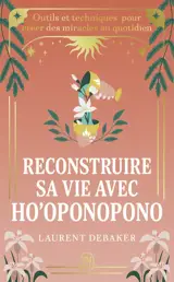 Reconstruire sa vie avec ho'oponopono : outils et techniques pour créer des miracles au quotidien
