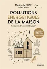 Les pollutions énergétiques de la maison : comprendre, ressentir, agir : protocoles pratiques pour purifier et protéger