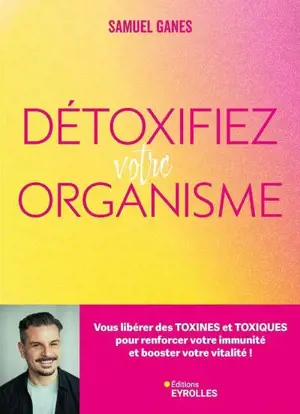 Détoxifiez votre organisme : vous libérer des toxines et toxiques pour renforcer votre immunité et booster votre vitalité !