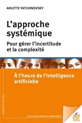 L'approche systémique : pour gérer l'incertitude et la complexité : à l'heure de l'intelligence artificielle