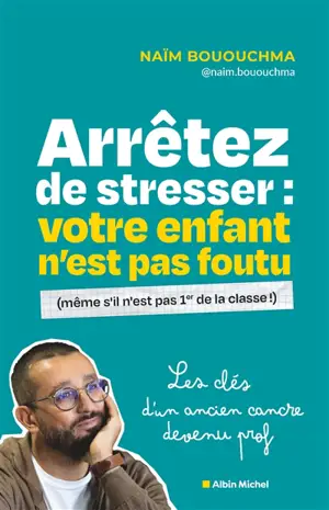 Arrêtez de stresser : votre enfant n'est pas foutu (même s'il n'est pas 1er de la classe) : les clés d'un ancien cancre devenu prof