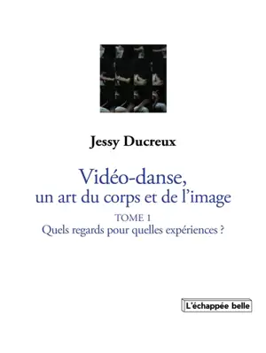 La vidéo-danse, un art du corps et de l'image. Vol. 1. Quels regards pour quelles expériences ?