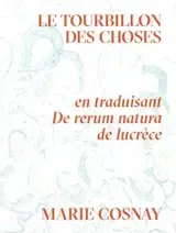Le tourbillon des choses : en traduisant De rerum natura de Lucrèce