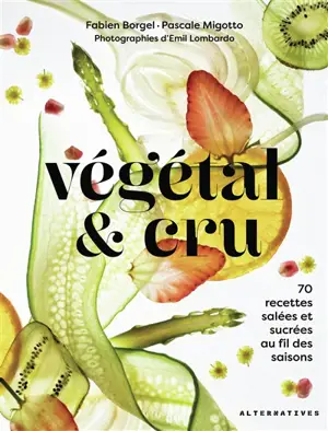 Végétal & cru : 70 recettes salées et sucrées au fil des saisons