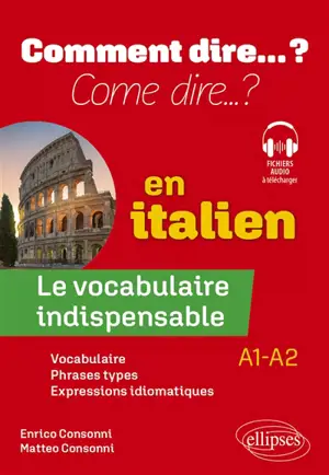 Come dire... ? : le vocabulaire indispensable en italien, A1-A2 : vocabulaire, phrases types, expressions idiomatiques